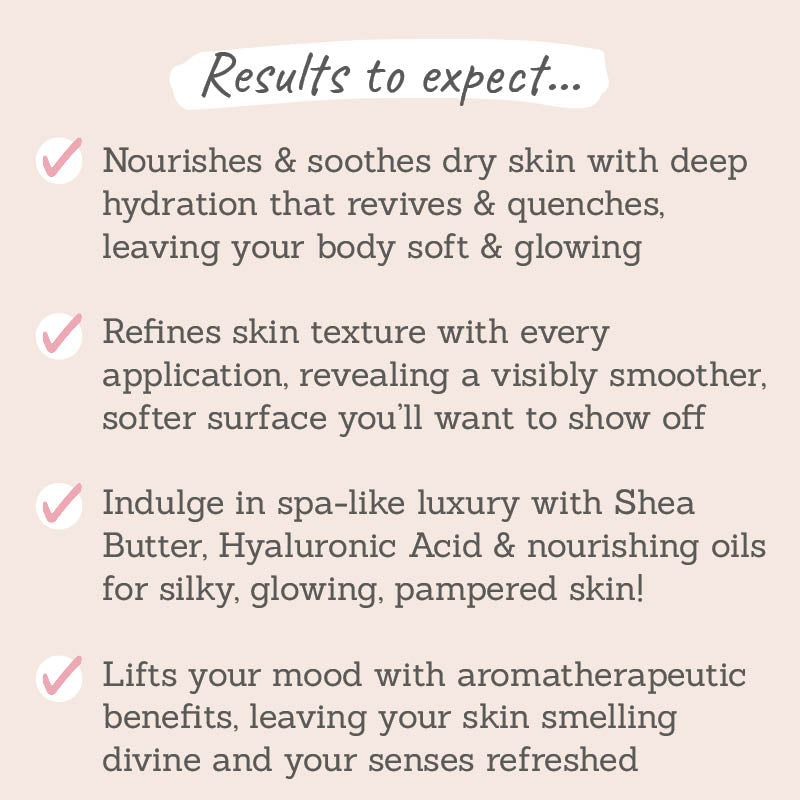 Results to expect: nourishes & soothes dry skin, refines skin texture, indulge in a spa-like luxury with nourising oils for silky, glowing skin, lifts your mood with aromatherapeutic benefits