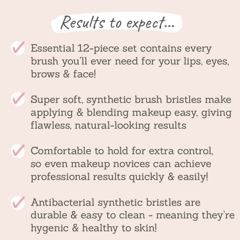Results to expect: essential 12-piece set contains every brush you'll need for eyes, lips, brows & face, super soft synthetic brush, comfortable to hold for extra control, antibacterial bristles which are durable & easy to clean